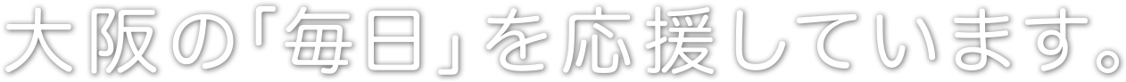 大阪の「毎日」を応援しています。